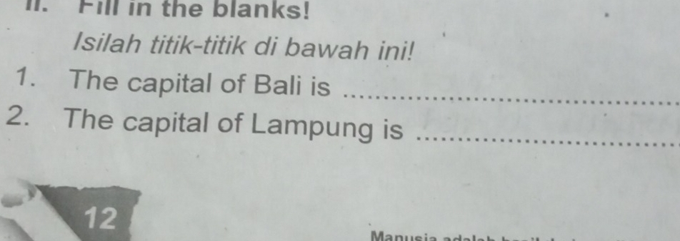 Fill in the blanks! 
Isilah titik-titik di bawah ini! 
1. The capital of Bali is 
_ 
2. The capital of Lampung is_ 
12
M