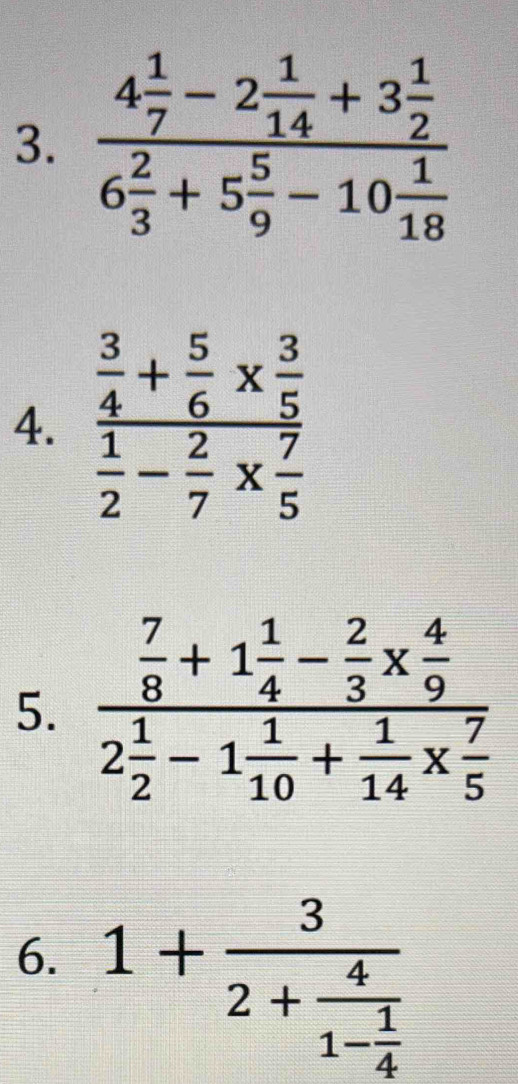 frac 4 1/7 -2 1/14 +3 1/2 6 2/3 +5 5/9 -10 1/18 
4. frac  3/4 + 5/6 *  3/5  1/2 - 2/7 *  7/5 
5.
6. 1+frac 32+frac 41- 1/4 