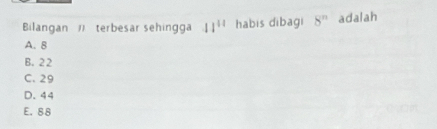 Bilangan terbesar sehingga 11^(44) habis dibagi 8^n adalah
A. 8
B. 22
C. 29
D. 44
E. 88