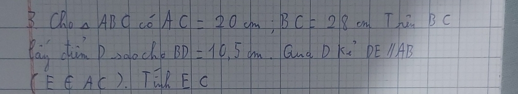 Ch △ ABC có AC=20cm; BC=28cm Thi BC
Pag chun pagoche BD=10,5cm and DKe DEparallel AB
(E∈ AC) TãR E c