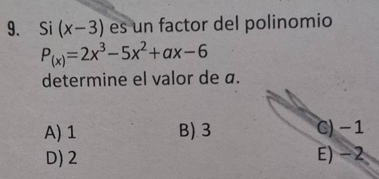 Si (x-3) es un factor del polinomio
P_(x)=2x^3-5x^2+ax-6
determine el valor de a.
A) 1 B). 3 C) -1
D) 2
E) −2