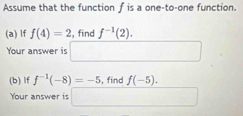 Assume that the function f is a one-to-one function. 
(a) lf f(4)=2 , find f^(-1)(2). 
Your answer is □ ∴ △ ADC=△ CD
(b) If f^(-1)(-8)=-5 , find f(-5). 
Your answer is □