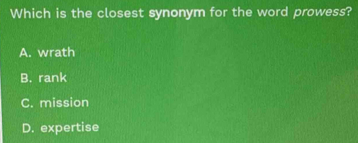 Which is the closest synonym for the word prowess?
A. wrath
B. rank
C. mission
D. expertise