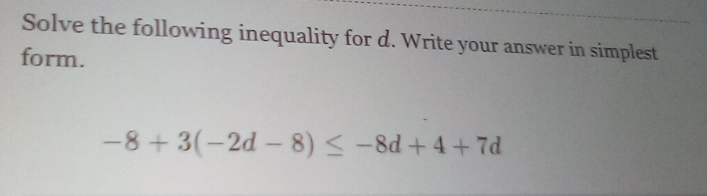 Solve the following inequality for d. Write your answer in simplest 
form.
-8+3(-2d-8)≤ -8d+4+7d