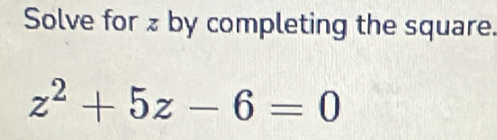 Solve for z by completing the square.
z^2+5z-6=0