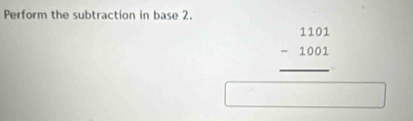 Perform the subtraction in base 2.
beginarrayr 1101 -1001 hline endarray