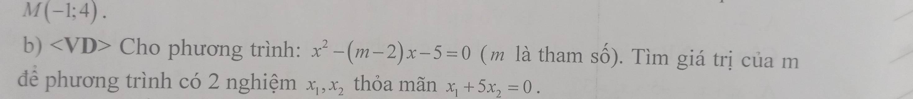 M(-1;4). 
b)· * Cho phương trình: x^2-(m-2)x-5=0 (m là tham số). Tìm giá trị của m 
để phương trình có 2 nghiệm x_1, x_2 thỏa mãn x_1+5x_2=0.