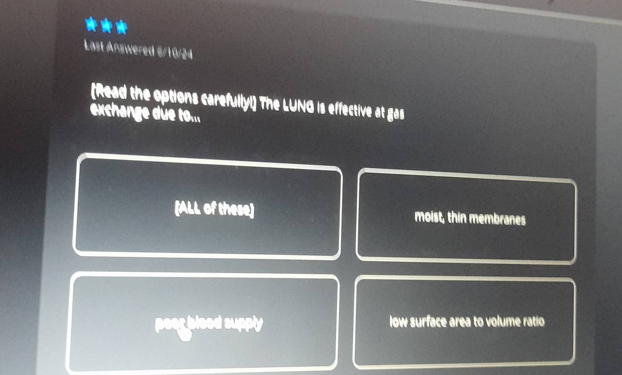 Last Answered 6/10/24
[Read the options carefully!] The LUNG is effective at gas
exchange düe tθ _111
(ALL of these] moist, thin membranes
peor blood supply low surface area to volume ratio