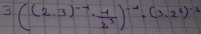 3((2.3)^-1·  1/2^3 )^-1· (3.2^2)^-2
5