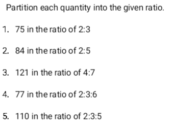 Partition each quantity into the given ratio.
1. 75 in the ratio of 2:3
2. 84 in the ratio of 2:5
3. 121 in the ratio of 4:7
4. 77 in the ratio of 2:3:6
5. 110 in the ratio of 2:3:5