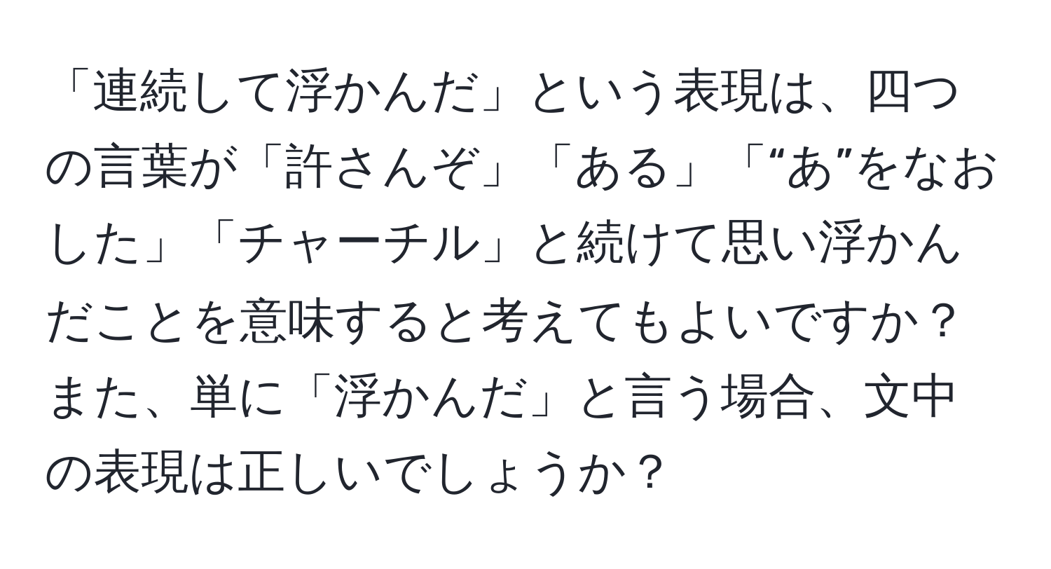 「連続して浮かんだ」という表現は、四つの言葉が「許さんぞ」「ある」「“あ”をなおした」「チャーチル」と続けて思い浮かんだことを意味すると考えてもよいですか？また、単に「浮かんだ」と言う場合、文中の表現は正しいでしょうか？