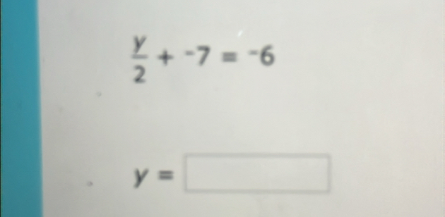  y/2 +^-7=^-6
y=□