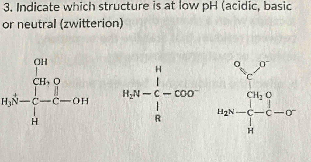 Indicate which structure is at low pH (acidic, basic
or neutral (zwitterion)
115-frac (_111,0)^(0.1t)_1-^0.1t-0.1t H_2N-C_-^1∈tlimits _R^Hcos^(2^)