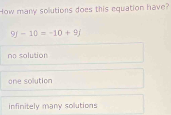 How many solutions does this equation have?
9j-10=-10+9j
no solution
one solution
infinitely many solutions