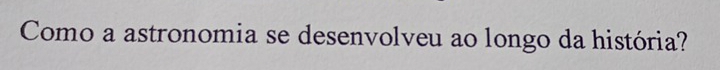 Como a astronomia se desenvolveu ao longo da história?