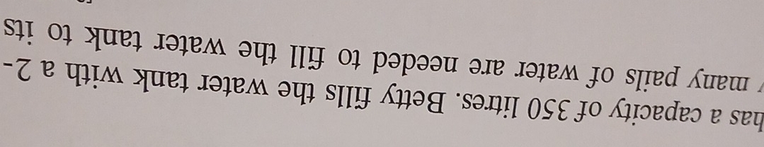 has a capacity of 350 litres. Betty fills the water tank with a 2-
y many pails of water are needed to fill the water tank to its