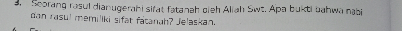 Seorang rasul dianugerahi sifat fatanah oleh Allah Swt. Apa bukti bahwa nabi 
dan rasul memiliki sifat fatanah? Jelaskan.