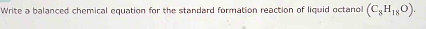 Write a balanced chemical equation for the standard formation reaction of liquid octanol (C_8H_18O).