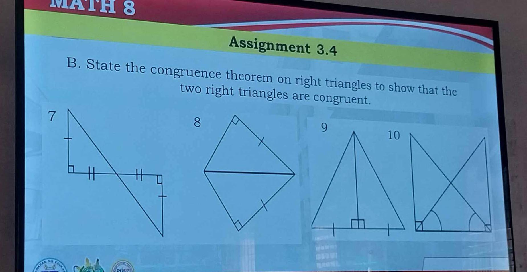 MATH 8 
Assignment 3.4 
B. State the congruence theorem on right triangles to show that the 
two right triangles are congruent. 
8