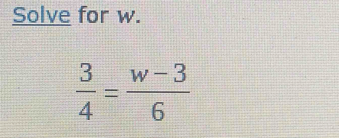 Solve for w.
 3/4 = (w-3)/6 