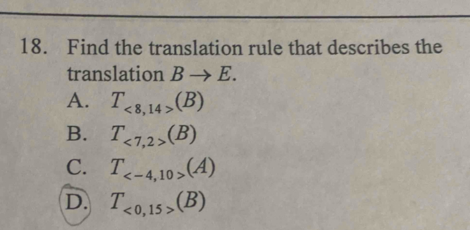 Find the translation rule that describes the
translation Bto E.
A. T_<8,14>(B)
B. T_<7,2>(B)
C. T_ (A)
D. T_<0,15>(B)