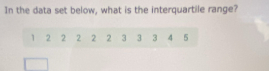 In the data set below, what is the interquartile range?
1 2 2 2 2 2 3 3 3 4 5