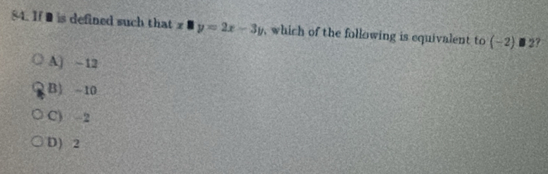 If is defined such that x □ y=2x-3y , which of the following is equivalent to (-2)□ 2 ?
A) ~12
B) ~10
C) -2
D) 2