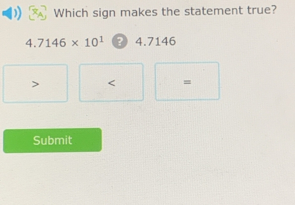 Which sign makes the statement true?
4.7146* 10^1 3 4.7146

=
Submit