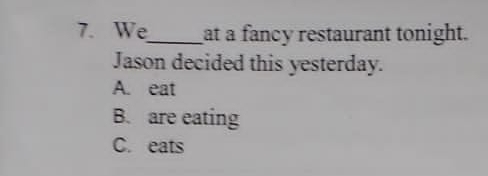 We_ at a fancy restaurant tonight.
Jason decided this yesterday.
A. eat
B. are eating
C. eats