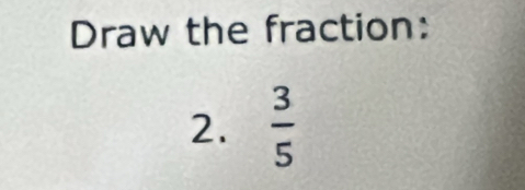 Draw the fraction: 
2.  3/5 