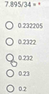 7.895/34=
0.232205
0.2322
0.232
0.23
0.2