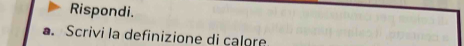 Rispondi. 
. Scrivi la definizione di calore