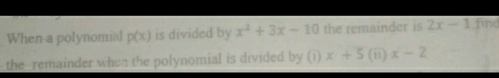 When a polynomial p(x) is divided by x^2+3x-10 the remainder is 2x-1 find 
the remainder when the polynomial is divided by (i) x+5(ii)x-2