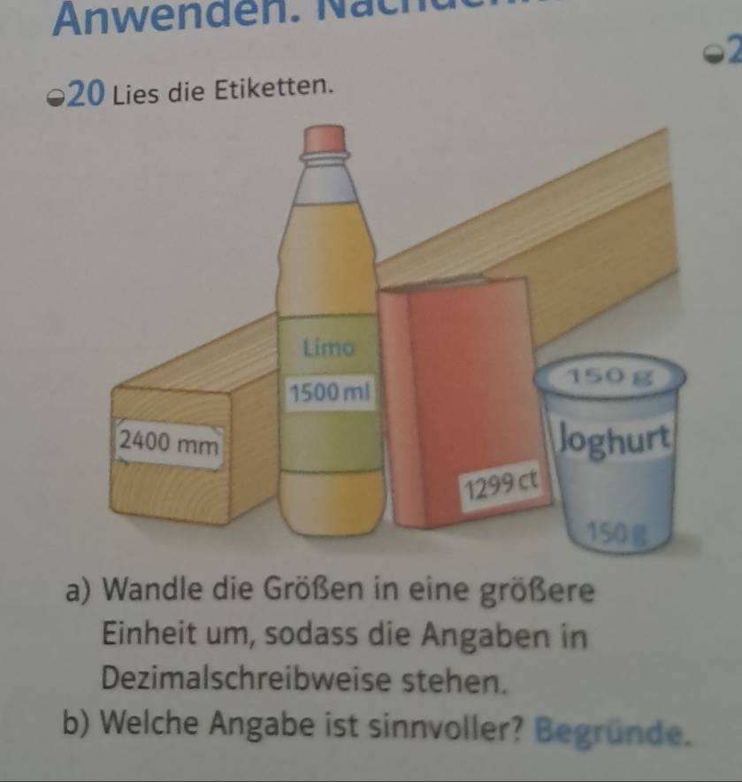 Anwenden. Näch 
02
20 Lies die Etiketten. 
a) Wandle die Größen in eine größere 
Einheit um, sodass die Angaben in 
Dezimalschreibweise stehen. 
b) Welche Angabe ist sinnvoller? Begründe.