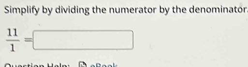 Simplify by dividing the numerator by the denominator
 11/1 =□