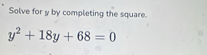 Solve for y by completing the square.
y^2+18y+68=0