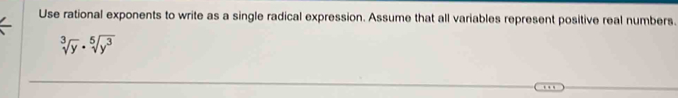 Use rational exponents to write as a single radical expression. Assume that all variables represent positive real numbers.
sqrt[3](y)· sqrt[5](y^3)