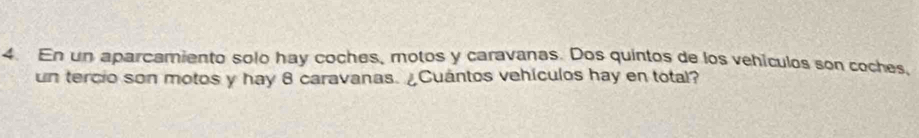 En un aparcamiento solo hay coches, motos y caravanas. Dos quintos de los vehículos son coches, 
un tercio son motos y hay 8 caravanas. ¿Cuántos vehículos hay en total?