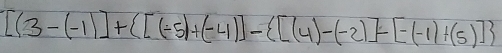 [(3-(-1)]+ [(-5)+(-4)]- [(4)-(-2)]-[-(-1)+(5)]