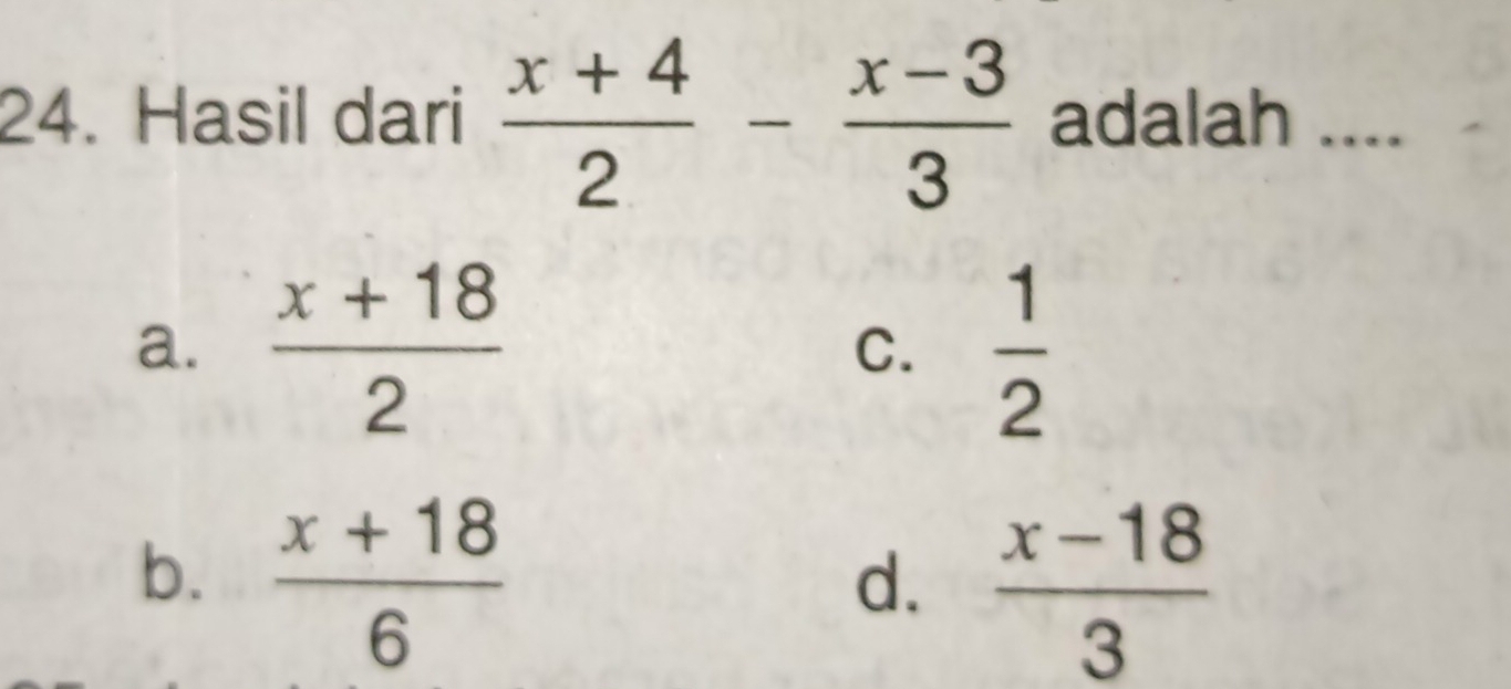 Hasil dari  (x+4)/2 - (x-3)/3  adalah ....
a.  (x+18)/2  C.  1/2 
b.  (x+18)/6 
d.  (x-18)/3 