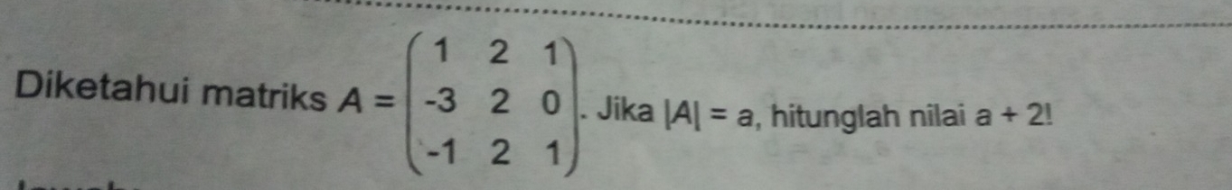 Diketahui matriks A=beginpmatrix 1&2&1 -3&2&0 -1&2&1endpmatrix. . Jika |A|=a , hitunglah nilai a+2!