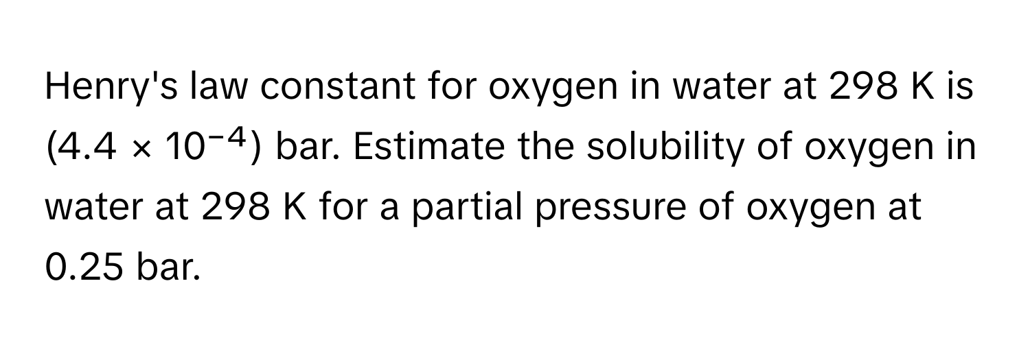 Solved: Henry's law constant for oxygen in water at 298 K is (4.4 × 10 ...