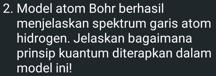 Model atom Bohr berhasil 
menjelaskan spektrum garis atom 
hidrogen. Jelaskan bagaimana 
prinsip kuantum diterapkan dalam 
model ini!