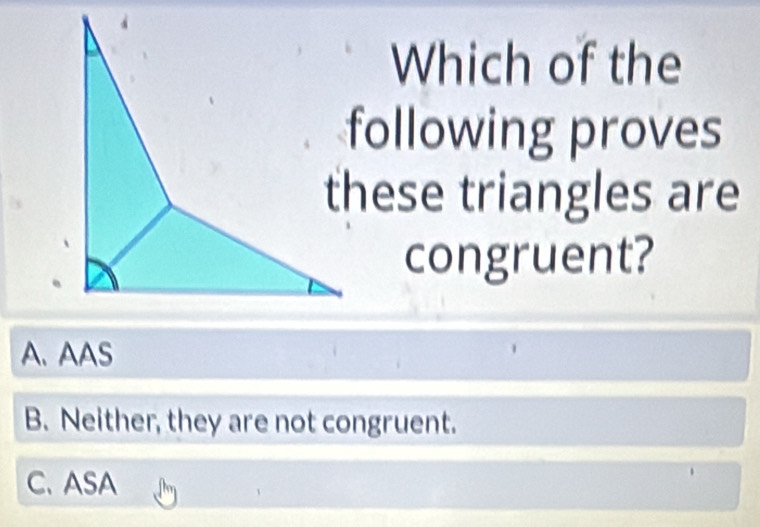 Which of the
following proves
these triangles are
congruent?
A、 AAS
B. Neither, they are not congruent.
C. ASA