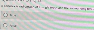 1 9 1 44
A panorex is radiograph of a single tooth and the surrounding tissu
True
False