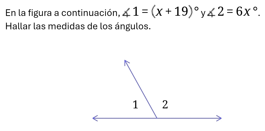 En la figura a continuación, ∠ 1=(x+19)°^r ∠ 2=6x°. 
Hallar las medidas de los ángulos.