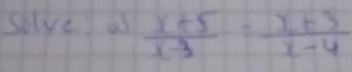 solve as  (x+5)/x-3 = (x+3)/x-4 