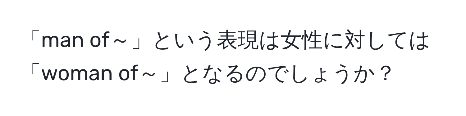 「man of～」という表現は女性に対しては「woman of～」となるのでしょうか？