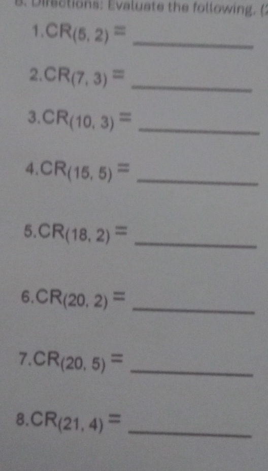 Difections: Evaluate the following. ( 
1. CR_(5,2)= _ 
2. CR_(7,3)= _ 
3. CR_(10,3)= _ 
4. CR_(15,5)= _ 
5. CR_(18,2)= _ 
6. CR_(20,2)= _ 
7. CR_(20,5)= _ 
8. CR_(21,4)= _