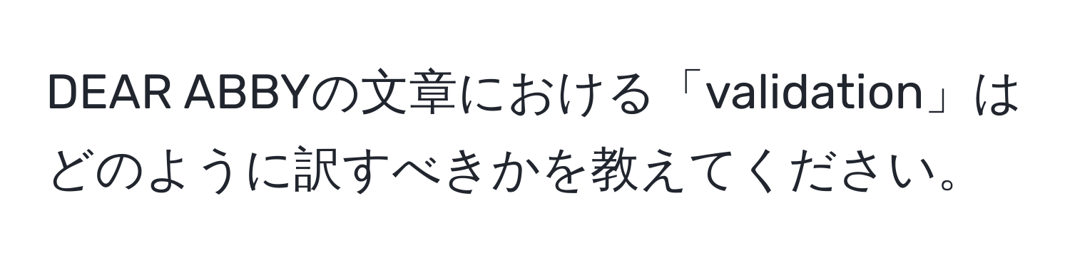 DEAR ABBYの文章における「validation」はどのように訳すべきかを教えてください。